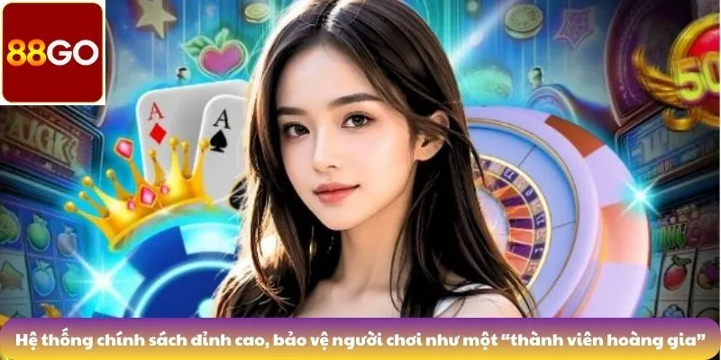 Hệ thống chính sách đỉnh cao, bảo vệ người chơi như một “thành viên hoàng gia”