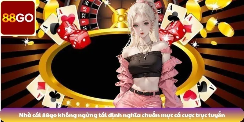 Nhà cái 88go không ngừng tái định nghĩa chuẩn mực cá cược trực tuyến