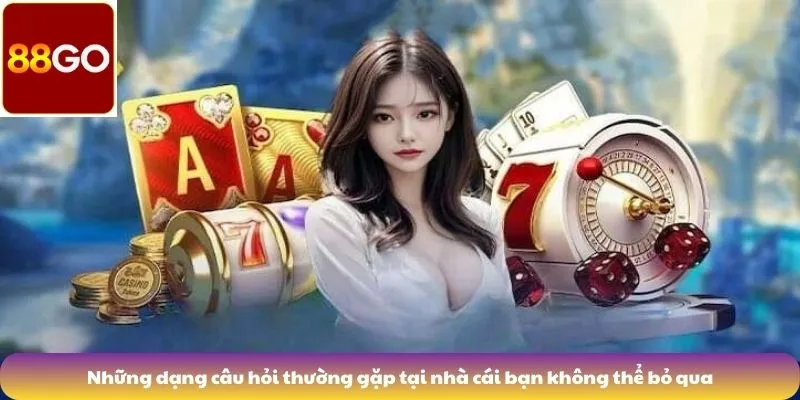Những dạng câu hỏi thường gặp tại nhà cái bạn không thể bỏ qua
