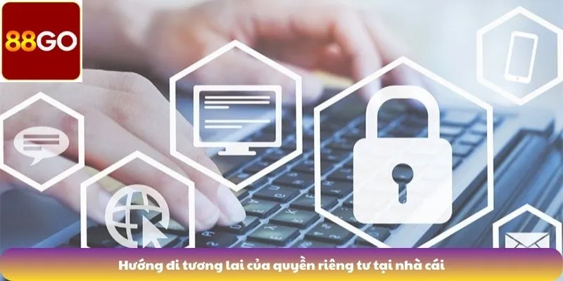 Hướng đi tương lai của quyền riêng tư tại nhà cái